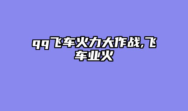 qq飞车火力大作战,飞车业火