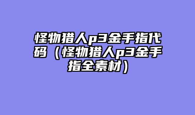 怪物猎人p3金手指代码（怪物猎人p3金手指全素材）