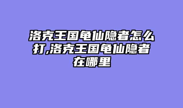 洛克王国龟仙隐者怎么打,洛克王国龟仙隐者在哪里