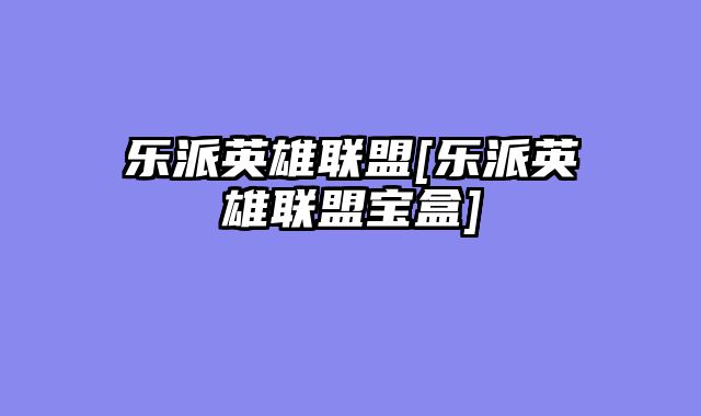 乐派英雄联盟[乐派英雄联盟宝盒]