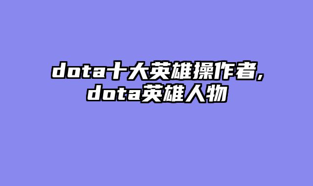 dota十大英雄操作者,dota英雄人物