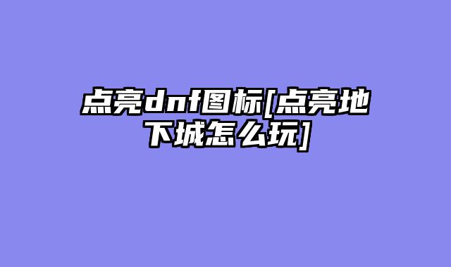 点亮dnf图标[点亮地下城怎么玩]