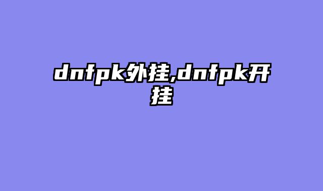 dnfpk外挂,dnfpk开挂