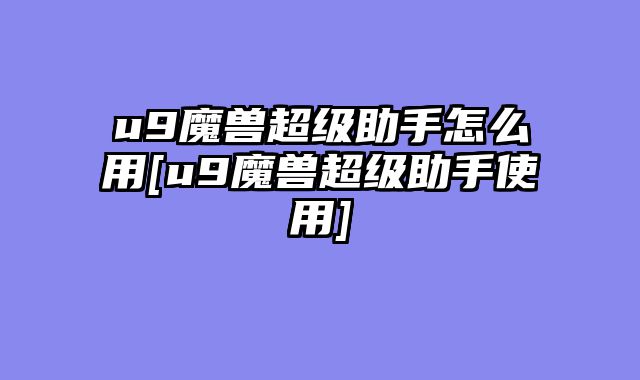 u9魔兽超级助手怎么用[u9魔兽超级助手使用]