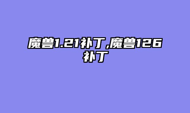 魔兽1.21补丁,魔兽126补丁