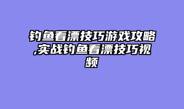 钓鱼看漂技巧游戏攻略,实战钓鱼看漂技巧视频