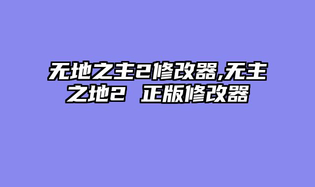 无地之主2修改器,无主之地2 正版修改器