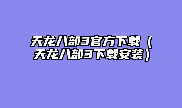 天龙八部3官方下载（天龙八部3下载安装）