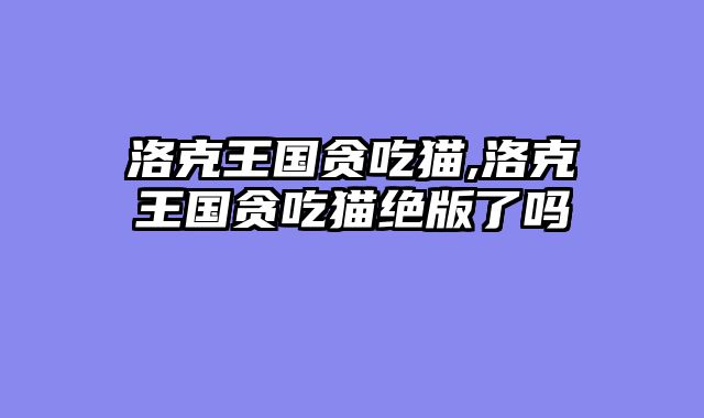 洛克王国贪吃猫,洛克王国贪吃猫绝版了吗