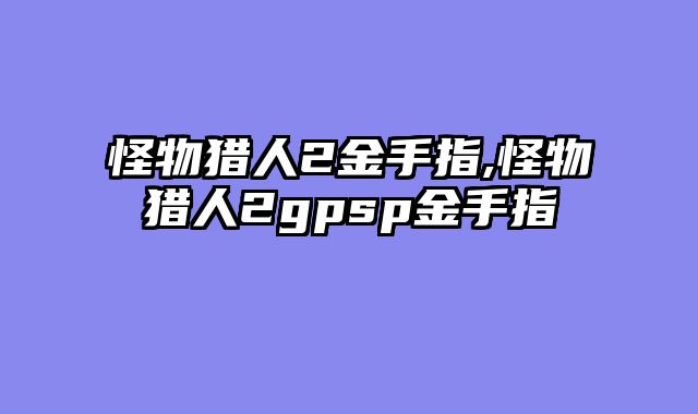 怪物猎人2金手指,怪物猎人2gpsp金手指