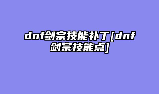 dnf剑宗技能补丁[dnf剑宗技能点]