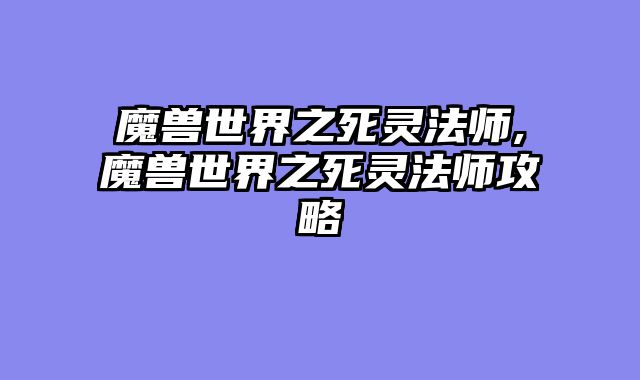 魔兽世界之死灵法师,魔兽世界之死灵法师攻略