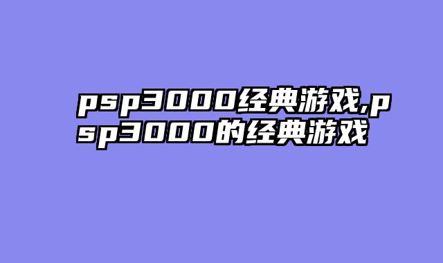 psp3000经典游戏,psp3000的经典游戏