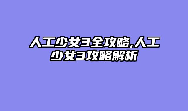 人工少女3全攻略,人工少女3攻略解析