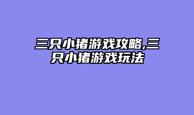 三只小猪游戏攻略,三只小猪游戏玩法