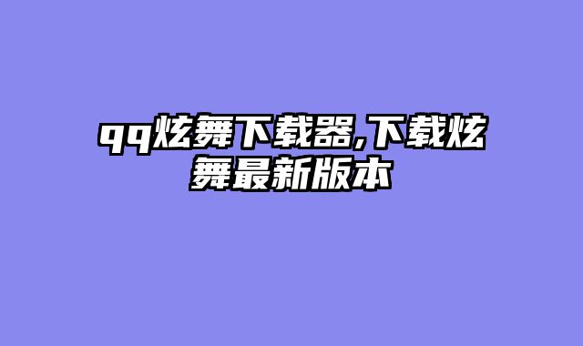 qq炫舞下载器,下载炫舞最新版本