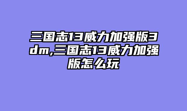 三国志13威力加强版3dm,三国志13威力加强版怎么玩