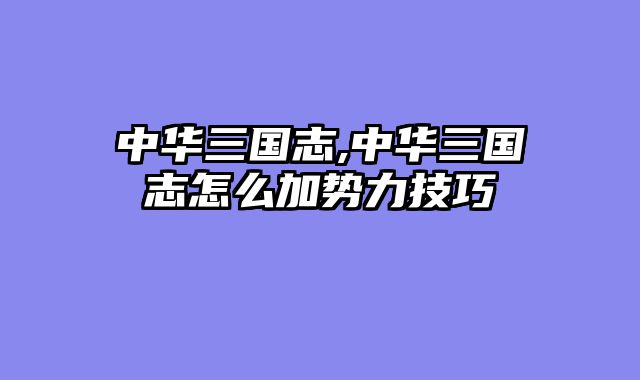 中华三国志,中华三国志怎么加势力技巧