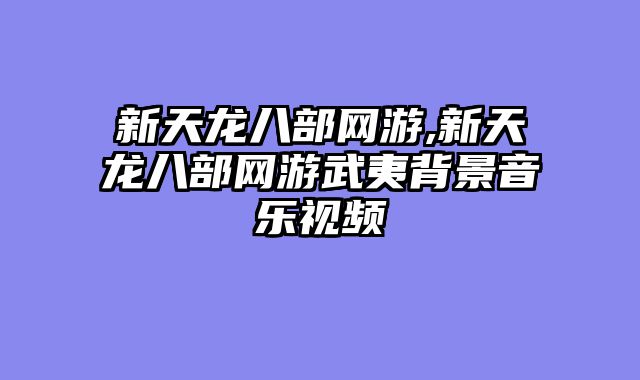 新天龙八部网游,新天龙八部网游武夷背景音乐视频