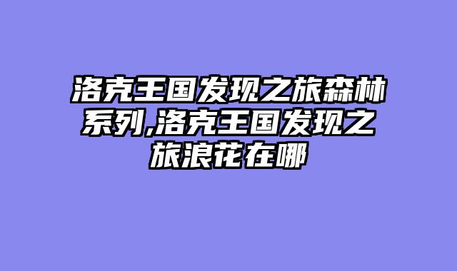 洛克王国发现之旅森林系列,洛克王国发现之旅浪花在哪