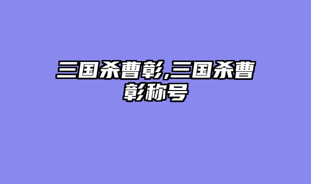 三国杀曹彰,三国杀曹彰称号