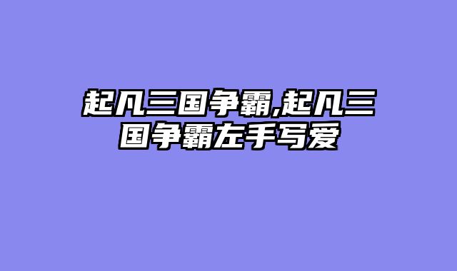 起凡三国争霸,起凡三国争霸左手写爱