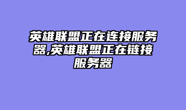 英雄联盟正在连接服务器,英雄联盟正在链接服务器