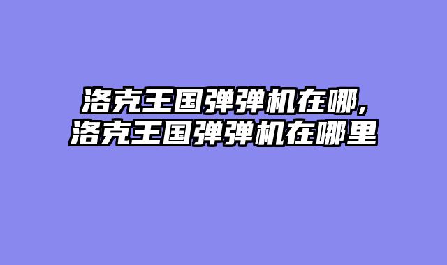 洛克王国弹弹机在哪,洛克王国弹弹机在哪里