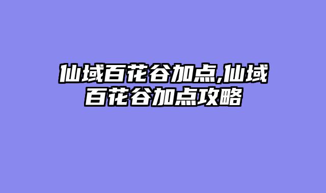 仙域百花谷加点,仙域百花谷加点攻略