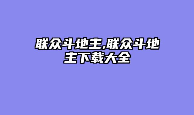 联众斗地主,联众斗地主下载大全