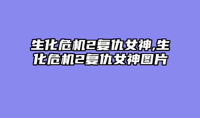 生化危机2复仇女神,生化危机2复仇女神图片