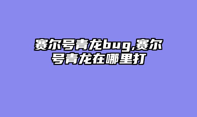 赛尔号青龙bug,赛尔号青龙在哪里打