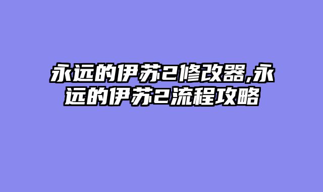 永远的伊苏2修改器,永远的伊苏2流程攻略