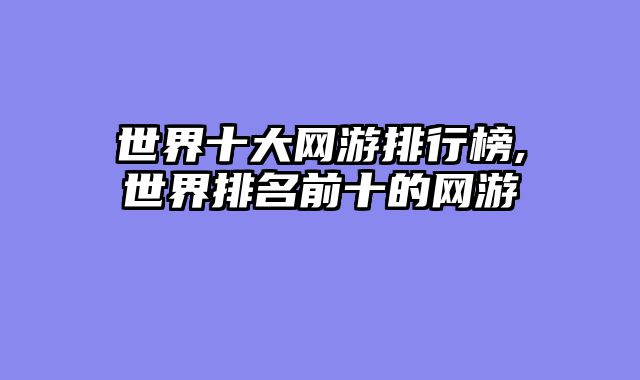 世界十大网游排行榜,世界排名前十的网游