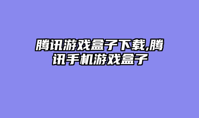 腾讯游戏盒子下载,腾讯手机游戏盒子