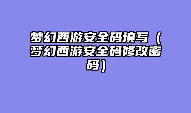 梦幻西游安全码填写（梦幻西游安全码修改密码）