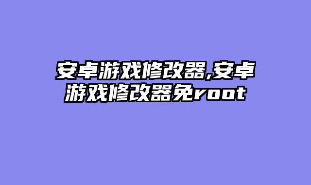 安卓游戏修改器,安卓游戏修改器免root