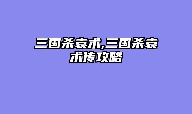 三国杀袁术,三国杀袁术传攻略