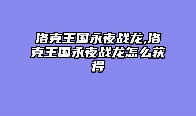 洛克王国永夜战龙,洛克王国永夜战龙怎么获得