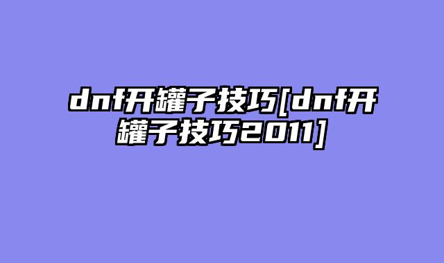 dnf开罐子技巧[dnf开罐子技巧2011]