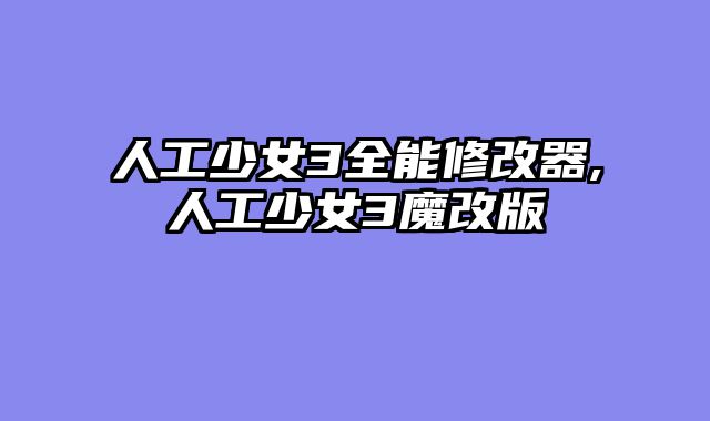 人工少女3全能修改器,人工少女3魔改版