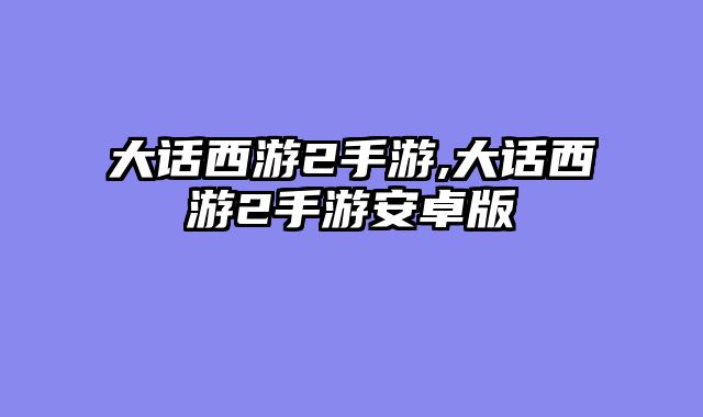 大话西游2手游,大话西游2手游安卓版