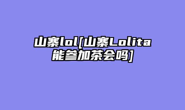 山寨lol[山寨Lolita能参加茶会吗]