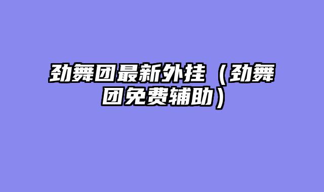 劲舞团最新外挂（劲舞团免费辅助）