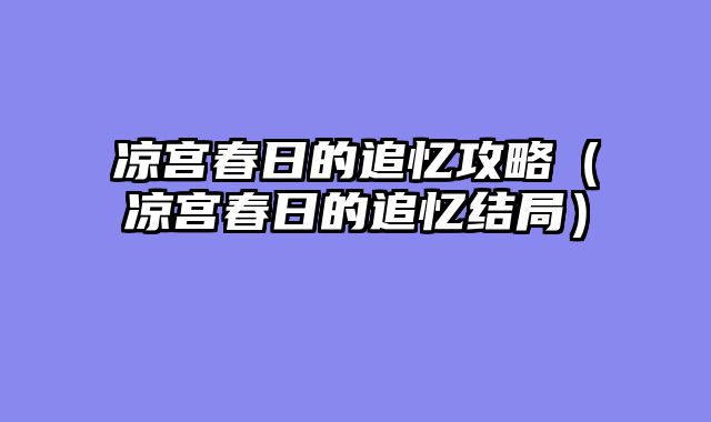 凉宫春日的追忆攻略（凉宫春日的追忆结局）