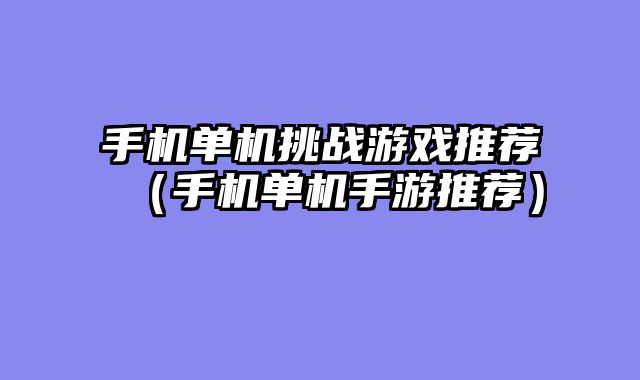 手机单机挑战游戏推荐（手机单机手游推荐）