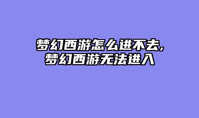 梦幻西游怎么进不去,梦幻西游无法进入