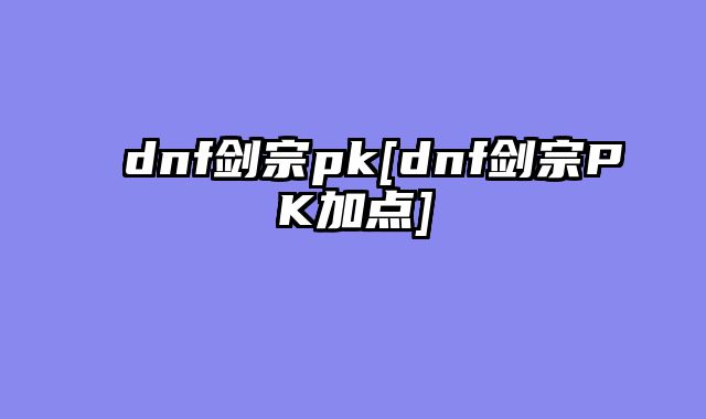 dnf剑宗pk[dnf剑宗PK加点]