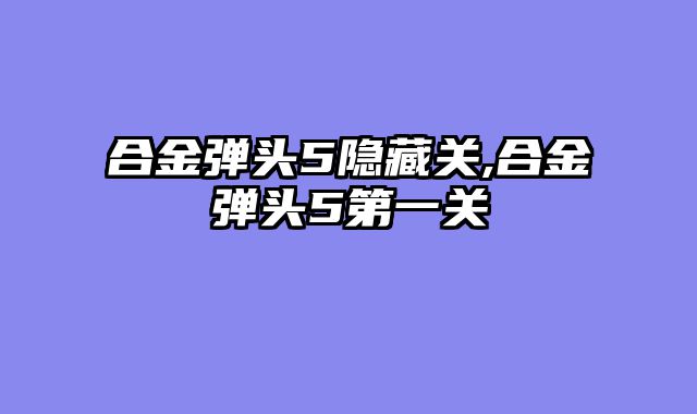 合金弹头5隐藏关,合金弹头5第一关