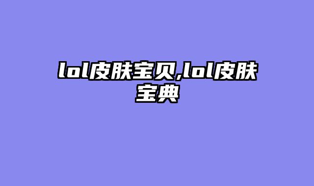 lol皮肤宝贝,lol皮肤宝典